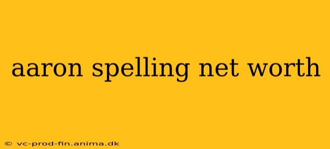 aaron spelling net worth