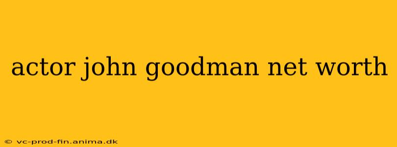 actor john goodman net worth