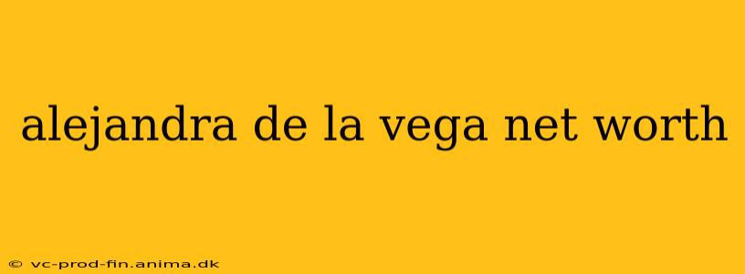alejandra de la vega net worth
