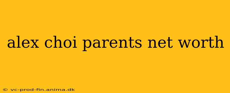 alex choi parents net worth
