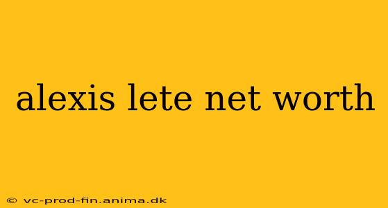 alexis lete net worth