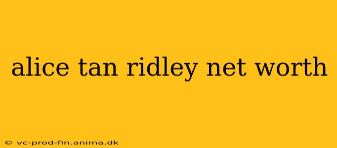 alice tan ridley net worth