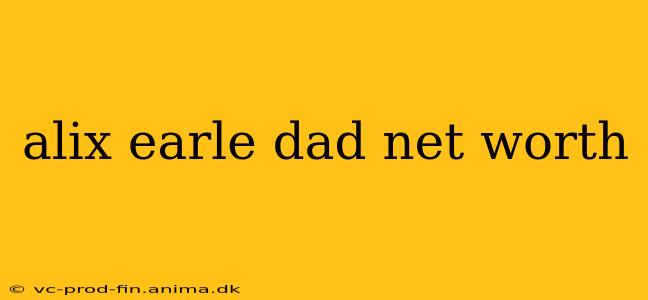 alix earle dad net worth