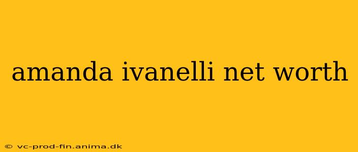 amanda ivanelli net worth