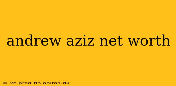 andrew aziz net worth