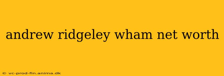 andrew ridgeley wham net worth