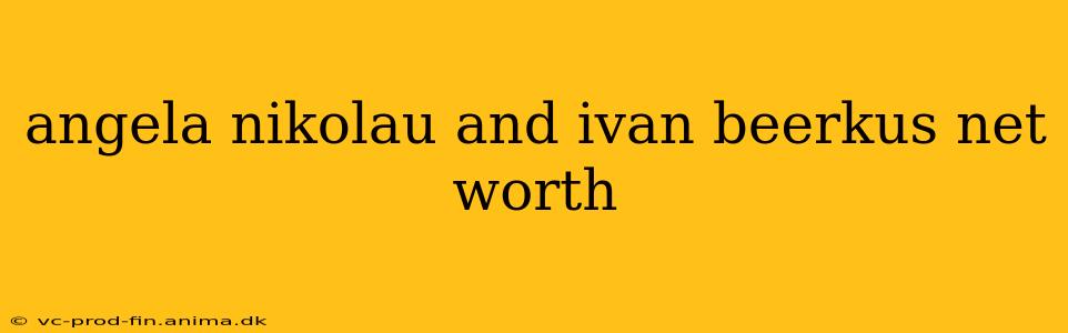 angela nikolau and ivan beerkus net worth
