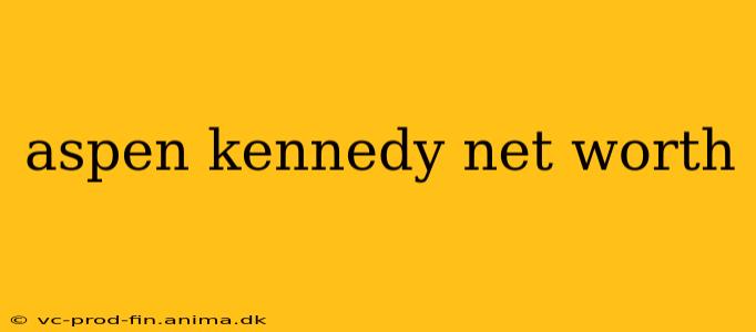 aspen kennedy net worth