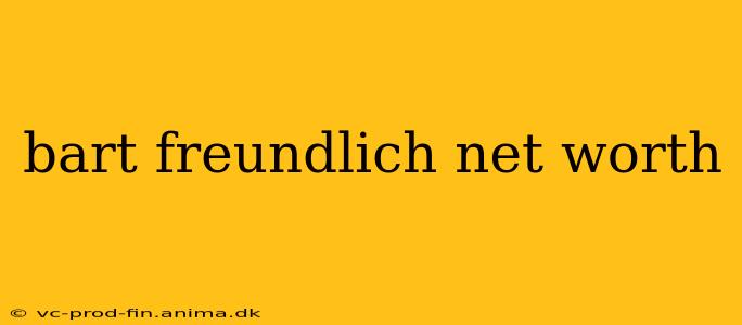 bart freundlich net worth