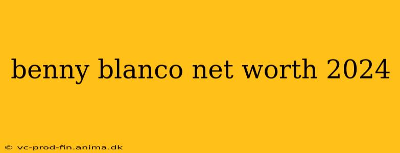 benny blanco net worth 2024