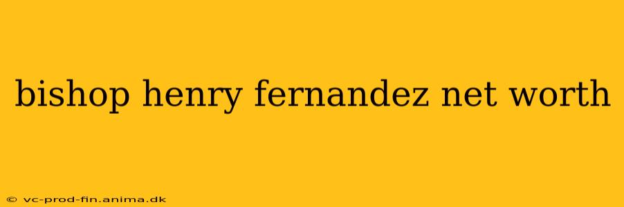 bishop henry fernandez net worth