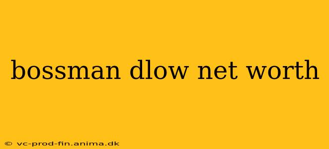 bossman dlow net worth