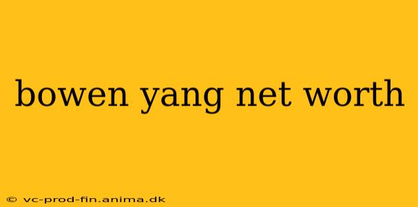 bowen yang net worth