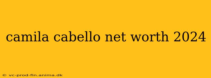 camila cabello net worth 2024