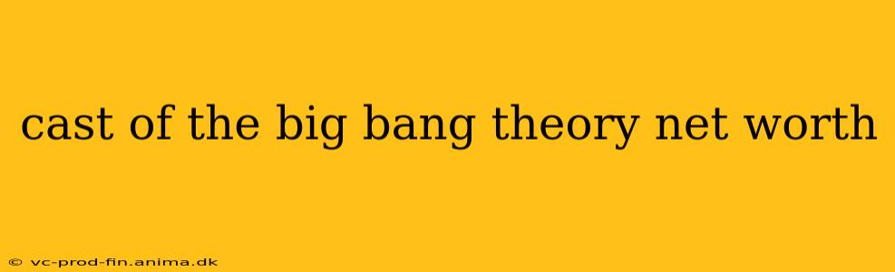 cast of the big bang theory net worth