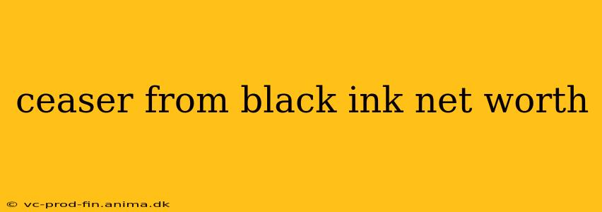 ceaser from black ink net worth