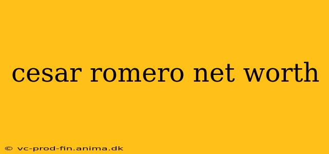 cesar romero net worth