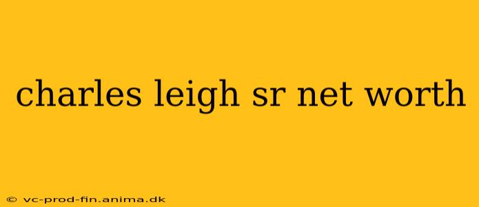 charles leigh sr net worth