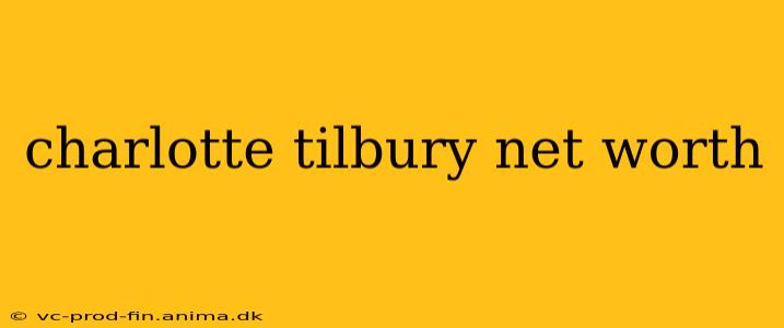 charlotte tilbury net worth
