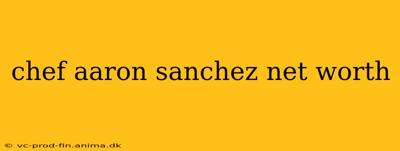 chef aaron sanchez net worth