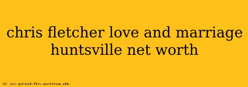 chris fletcher love and marriage huntsville net worth
