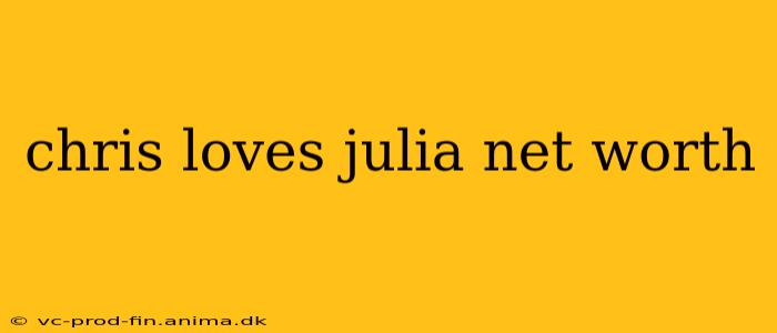 chris loves julia net worth