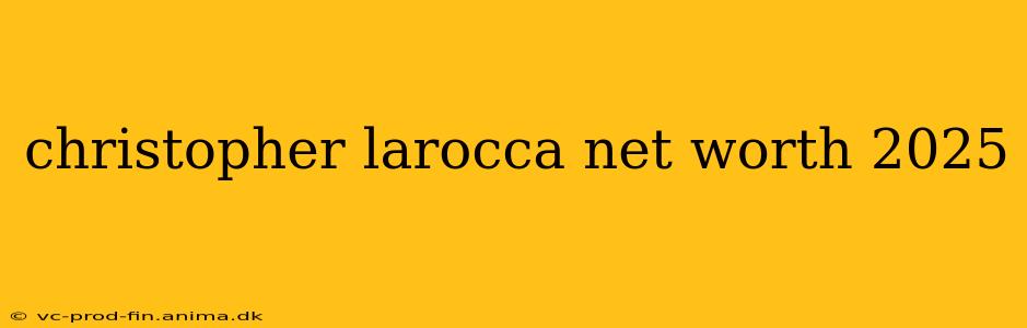 christopher larocca net worth 2025