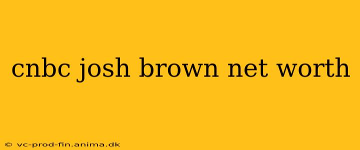 cnbc josh brown net worth