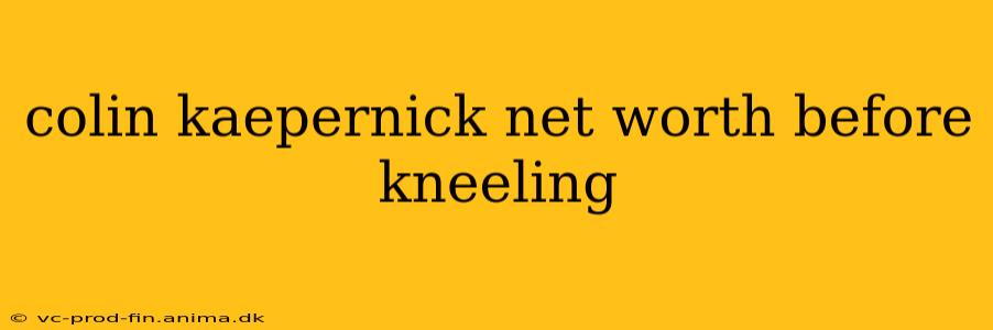 colin kaepernick net worth before kneeling