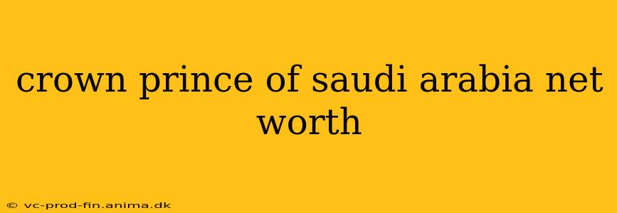 crown prince of saudi arabia net worth