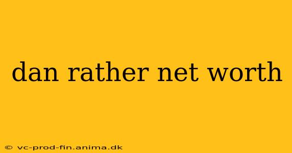 dan rather net worth