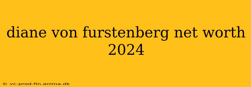 diane von furstenberg net worth 2024