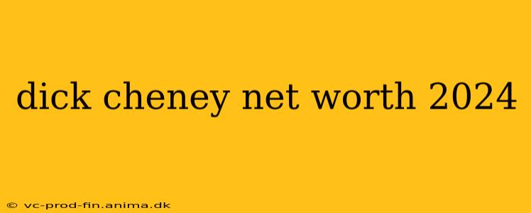 dick cheney net worth 2024