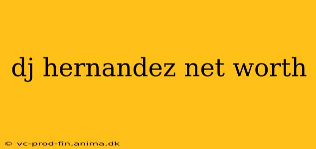 dj hernandez net worth