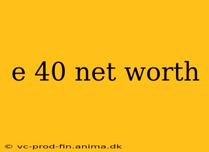 e 40 net worth