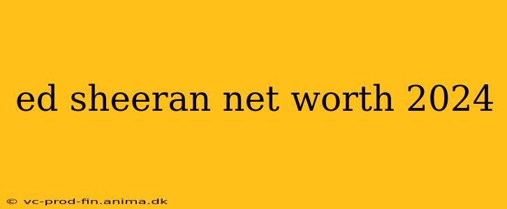 ed sheeran net worth 2024