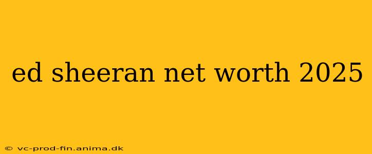 ed sheeran net worth 2025
