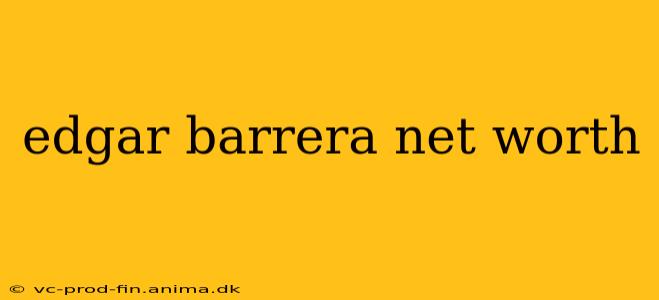 edgar barrera net worth