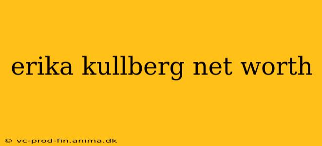 erika kullberg net worth