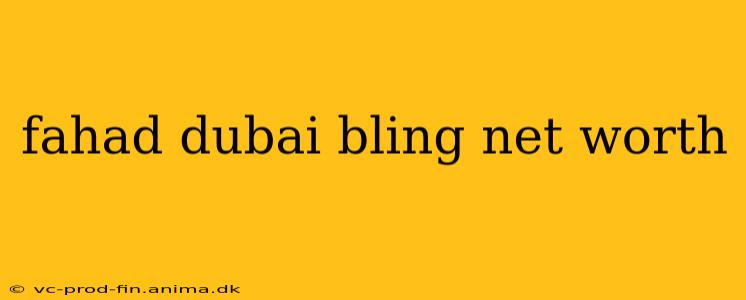 fahad dubai bling net worth