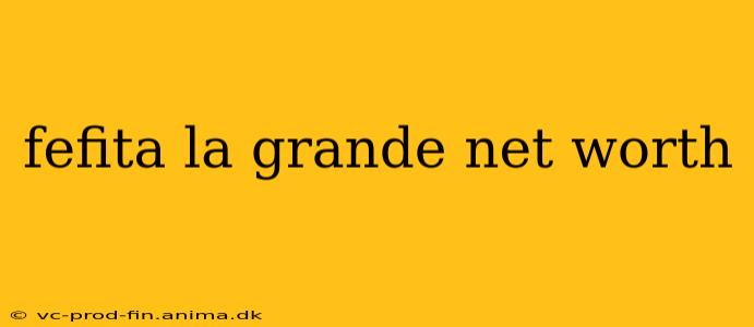 fefita la grande net worth