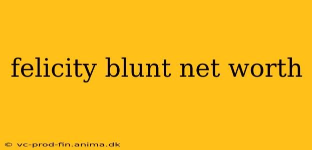 felicity blunt net worth