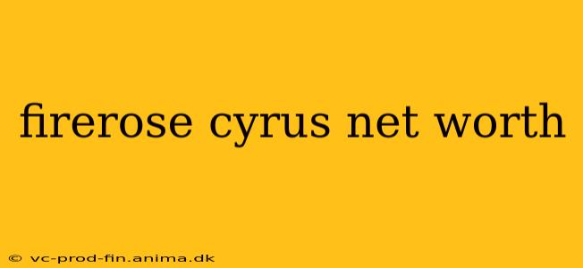 firerose cyrus net worth