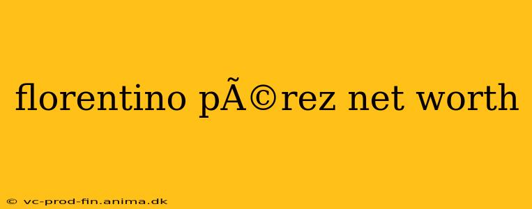 florentino pÃ©rez net worth