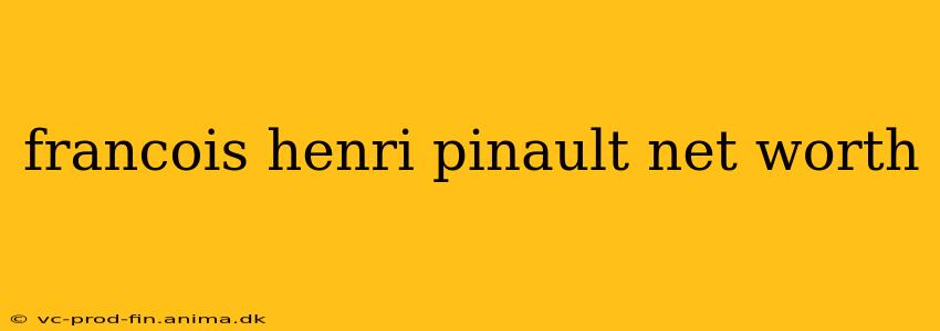 francois henri pinault net worth