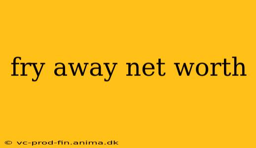 fry away net worth