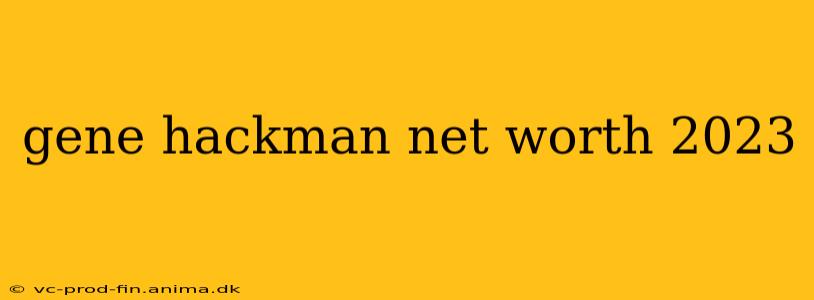 gene hackman net worth 2023