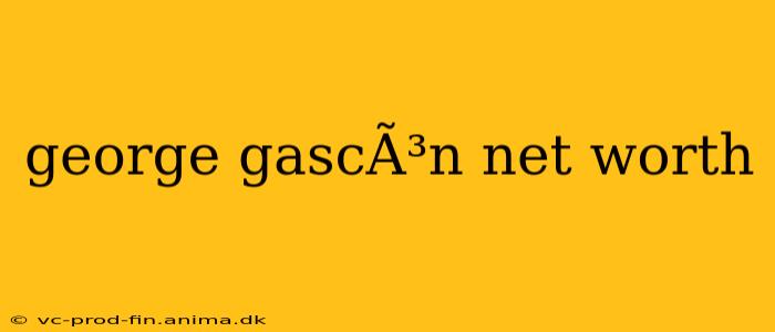 george gascÃ³n net worth
