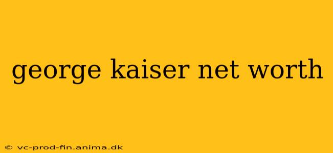 george kaiser net worth