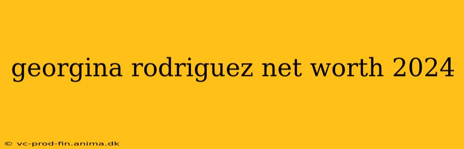 georgina rodriguez net worth 2024